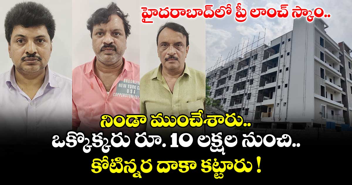 హైదరాబాద్⁬లో ప్రీ లాంచ్ స్కాం.. నిండా ముంచేశారు.. ఒక్కొక్కరు రూ. 10 లక్షల నుంచి.. కోటిన్నర దాకా కట్టారు !