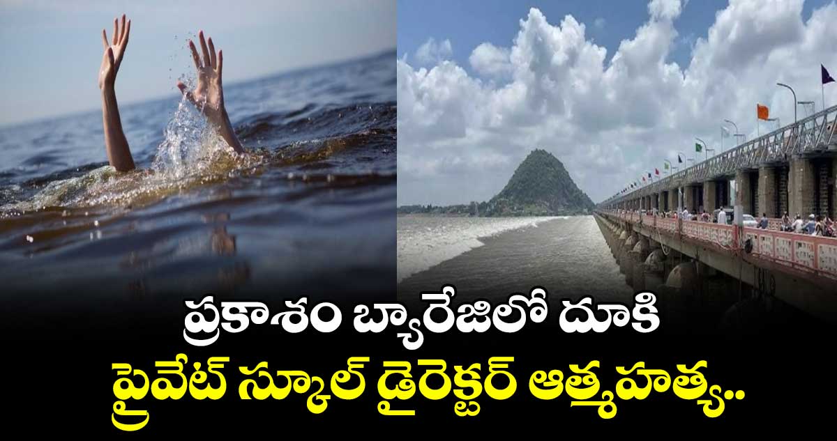 ప్రకాశం బ్యారేజిలో దూకి ప్రైవేట్ స్కూల్ డైరెక్టర్ ఆత్మహత్య..