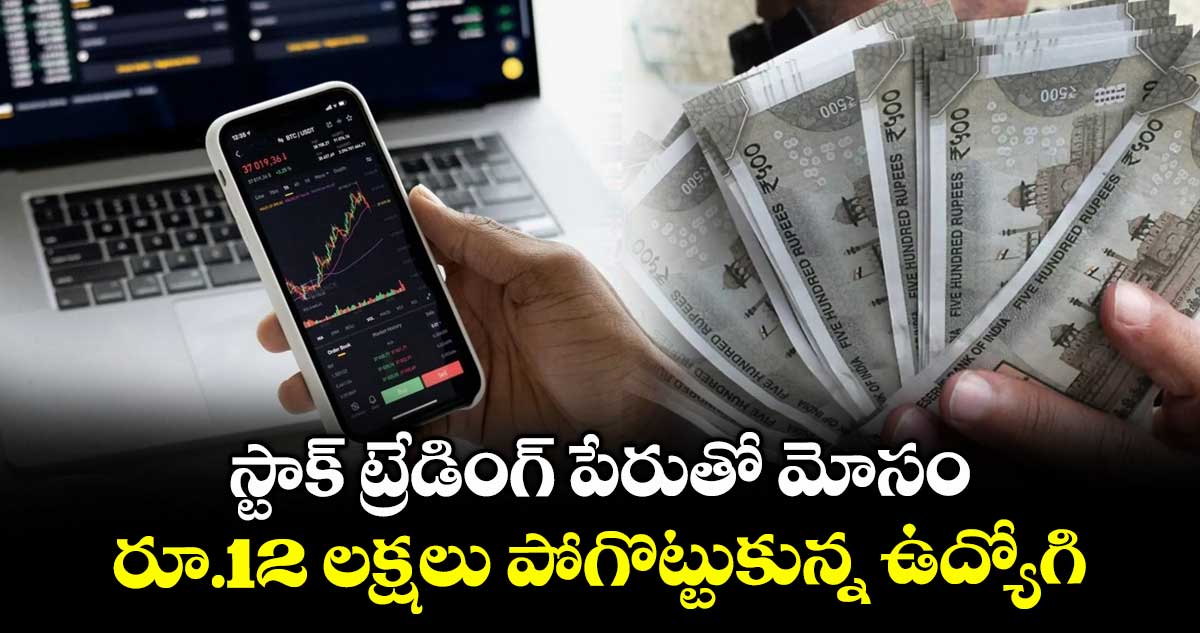 స్టాక్ ట్రేడింగ్ పేరుతో మోసం..రూ.12 లక్షలు పోగొట్టుకున్న ఉద్యోగి