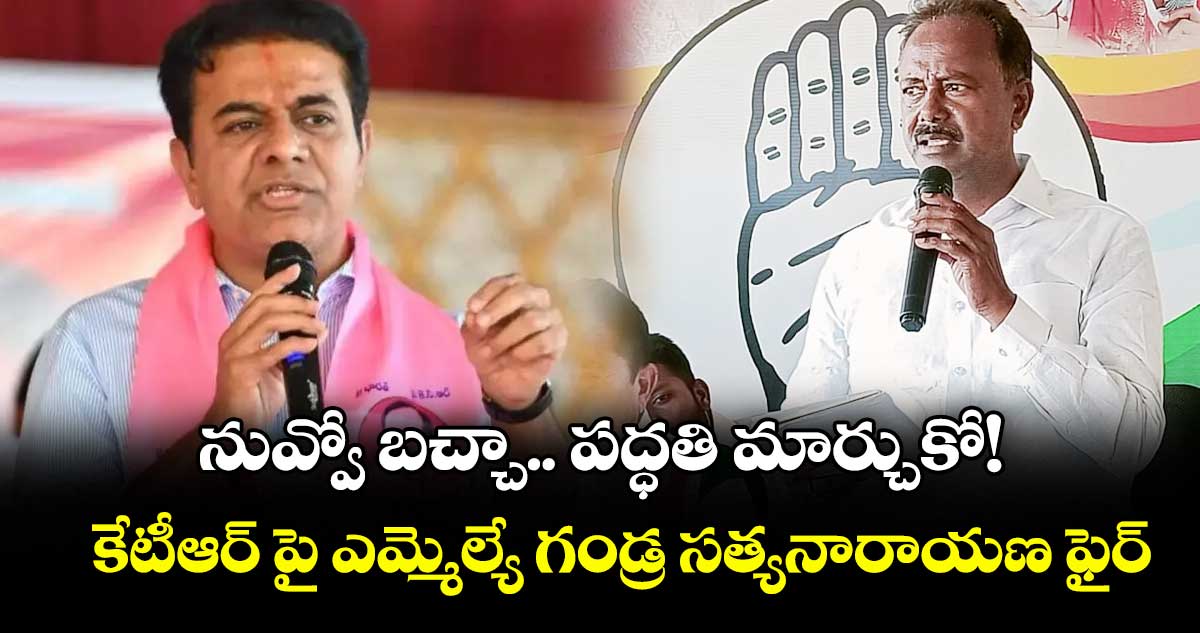 నువ్వో బచ్చా.. పద్ధతి మార్చుకో! .. కేటీఆర్ పై ఎమ్మెల్యే గండ్ర సత్యనారాయణ ఫైర్