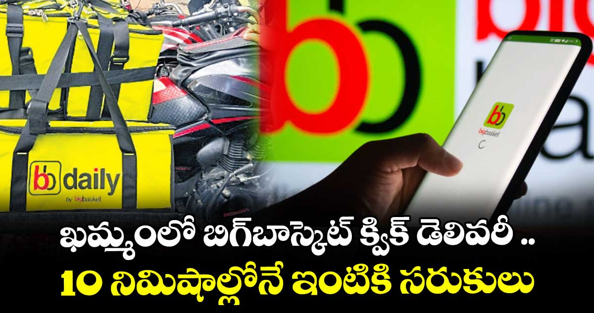 ఖమ్మంలో బిగ్బాస్కెట్ క్విక్ డెలివరీ .. 10 నిమిషాల్లోనే ఇంటికి సరుకులు