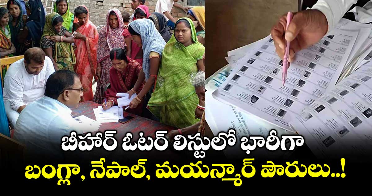 బీహార్ ఓటర్ లిస్టులో భారీగా బంగ్లా, నేపాల్, మయన్మార్ పౌరులు..!