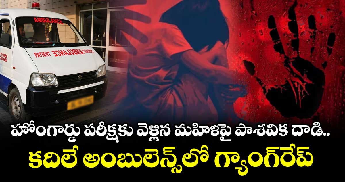 హోంగార్డు పరీక్షకు వెళ్లిన మహిళపై పాశవిక దాడి..కదిలే అంబులెన్స్‌లో గ్యాంగ్‌రేప్