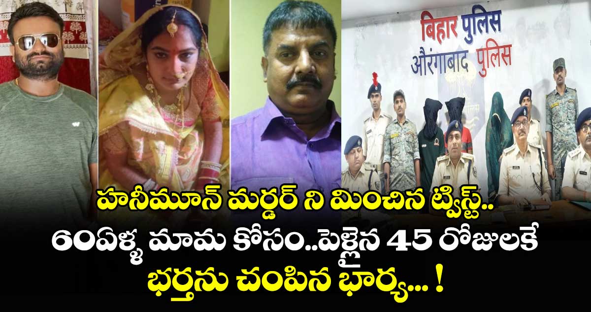 హనీమూన్ మర్డర్ ని మించిన ట్విస్ట్..  60ఏళ్ళ మామ కోసం..పెళ్లైన 45 రోజులకే భర్తను చంపిన భార్య... !