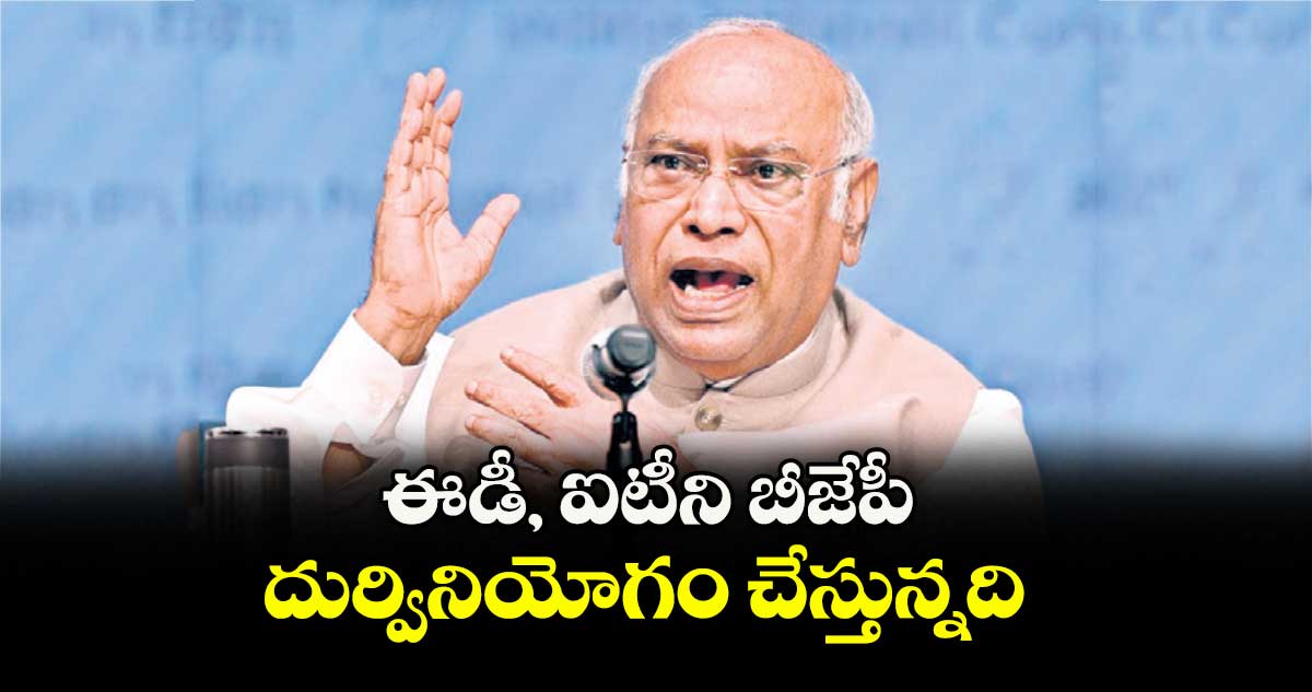 ఈడీ, ఐటీని బీజేపీ దుర్వినియోగం చేస్తున్నది: కాంగ్రెస్ చీఫ్ మల్లికార్జున ఖర్గే