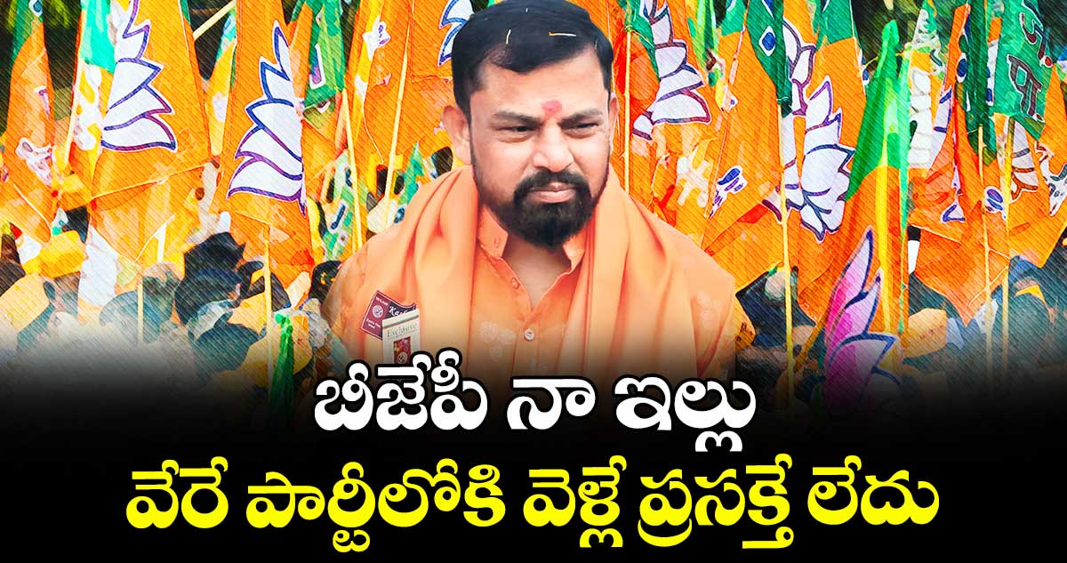 బీజేపీ నా ఇల్లు... వేరే పార్టీలోకి వెళ్లే ప్రసక్తే లేదు: ఎమ్మెల్యే రాజాసింగ్