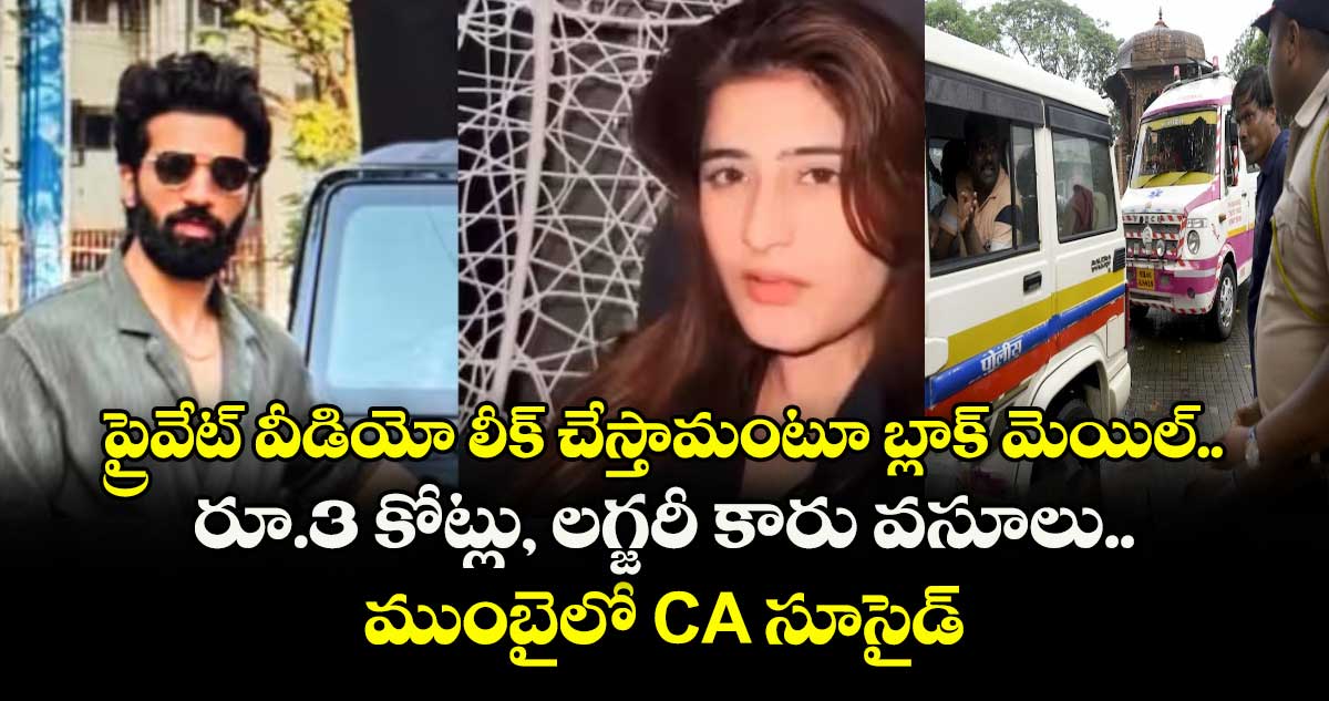 ప్రైవేట్ వీడియో లీక్ చేస్తామంటూ బ్లాక్ మెయిల్.. రూ.3 కోట్లు, లగ్జరీ కారు వసూలు.. ముంబైలో CA సూసైడ్