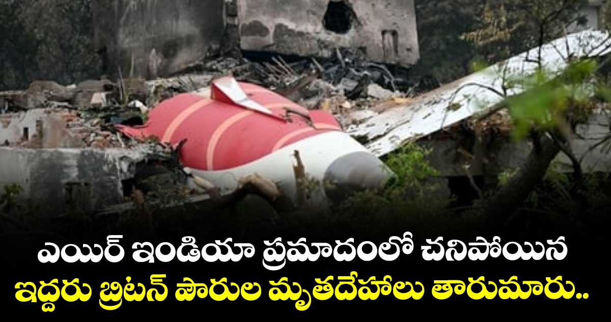 ఎయిర్ ఇండియా ప్రమాదంలో చనిపోయిన ఇద్దరు బ్రిటన్ పౌరుల మృతదేహాలు తారుమారు..