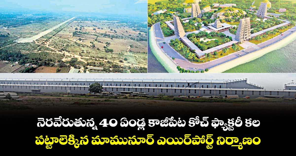 నెరవేరుతున్న 40 ఏండ్ల కాజీపేట కోచ్ ఫ్యాక్టరీ కల ..పట్టాలెక్కిన మామునూర్ ఎయిర్పోర్ట్ నిర్మాణం