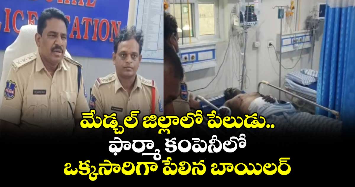 మేడ్చల్ జిల్లాలో పేలుడు.. ఫార్మా కంపెనీలో ఒక్కసారిగా పేలిన బాయిలర్