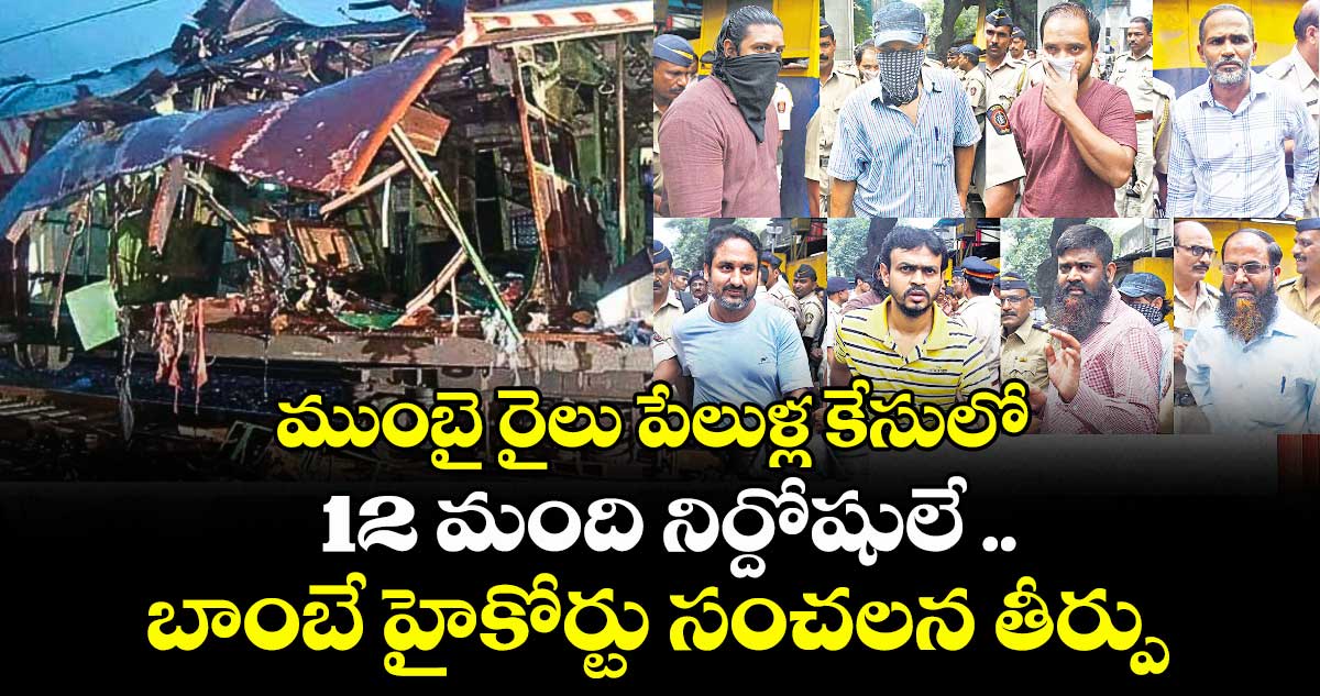 ముంబై రైలు పేలుళ్ల కేసులో 12 మంది నిర్దోషులే .. బాంబే హైకోర్టు సంచలన తీర్పు