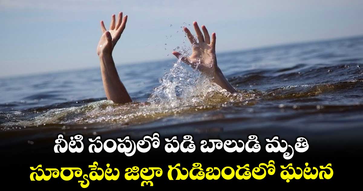 నీటి సంపులో పడి బాలుడి మృతి ...సూర్యాపేట జిల్లా గుడిబండలో ఘటన