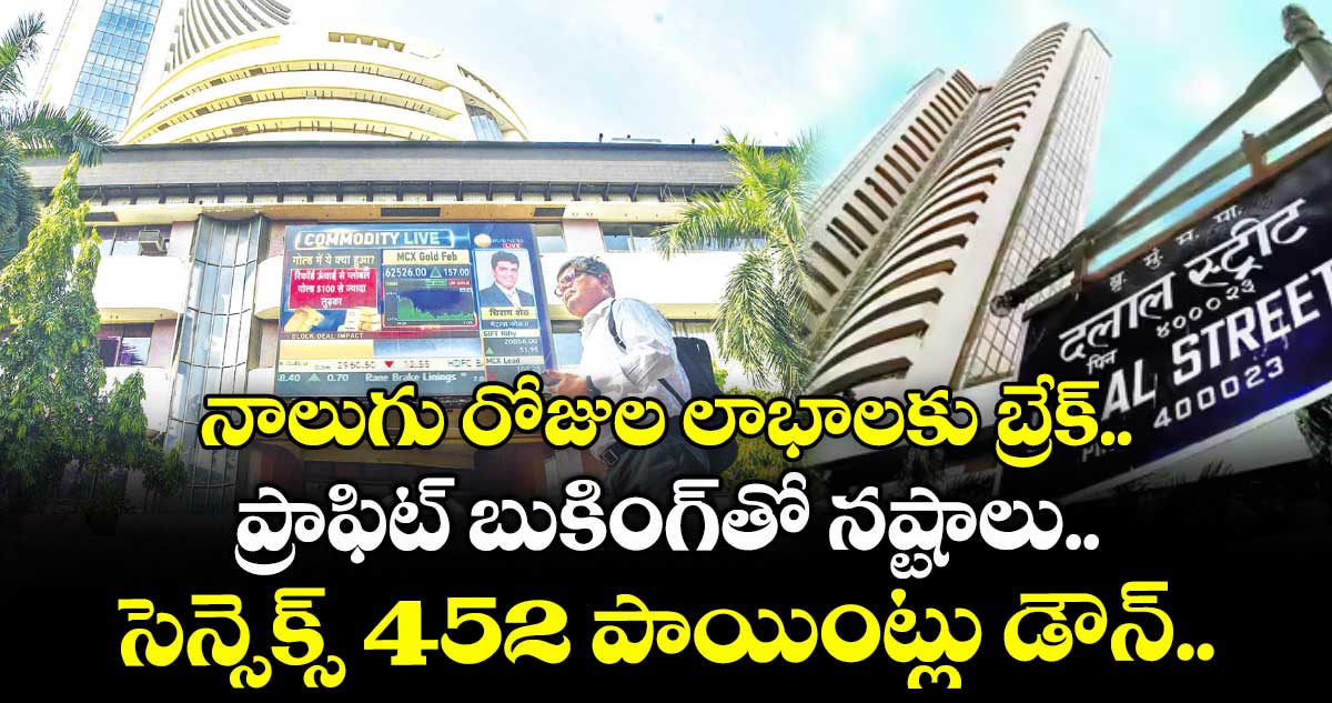 నాలుగు రోజుల లాభాలకు బ్రేక్.. ప్రాఫిట్ బుకింగ్తో నష్టాలు.. సెన్సెక్స్ 452 పాయింట్లు డౌన్..