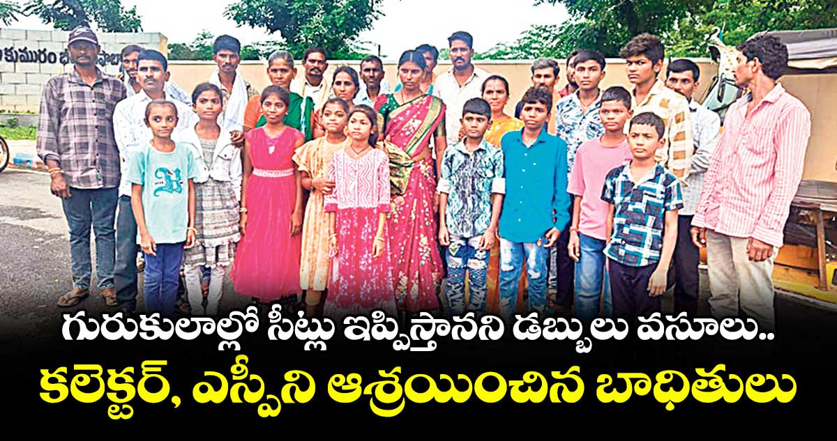 గురుకులాల్లో సీట్లు ఇప్పిస్తానని డబ్బులు వసూలు..కలెక్టర్, ఎస్పీని ఆశ్రయించిన బాధితులు