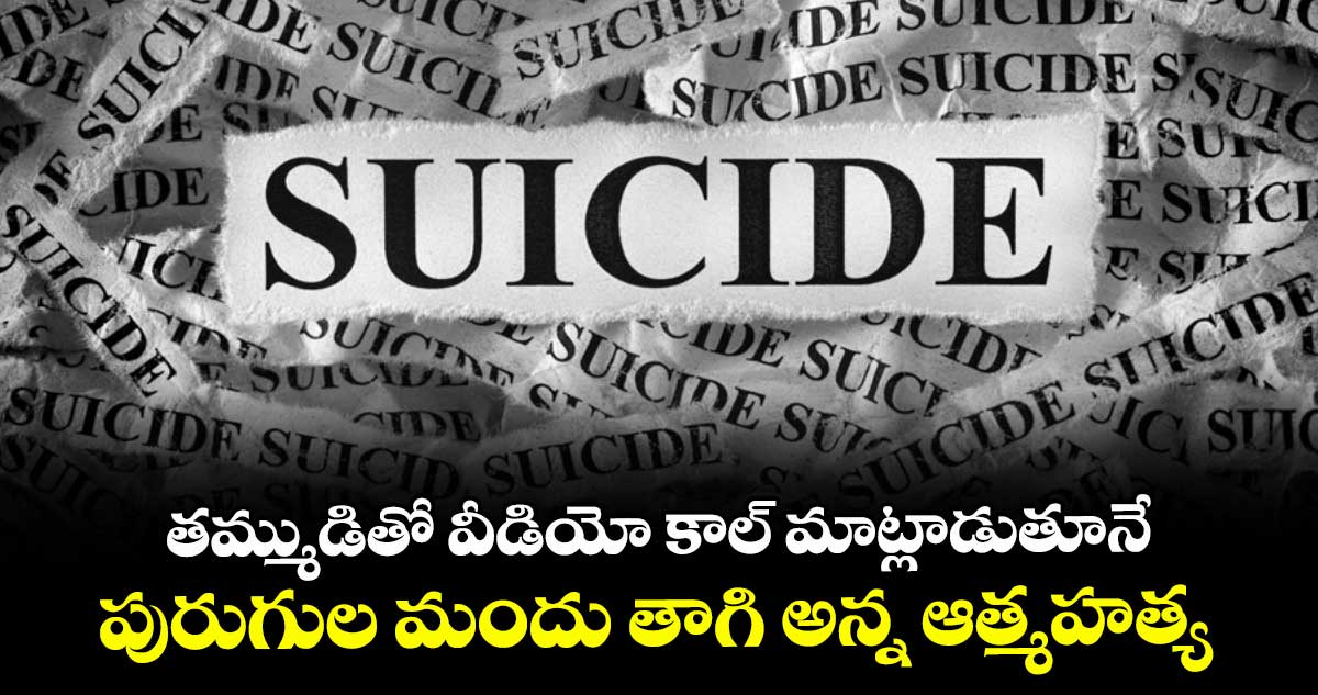 తమ్ముడితో వీడియో కాల్ మాట్లాడుతూనే పురుగుల మందు తాగి అన్న ఆత్మహత్య