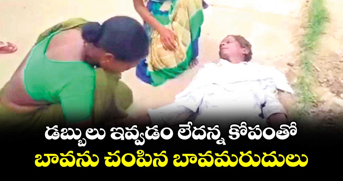 డబ్బులు ఇవ్వడం లేదన్న కోపంతో .. బావను చంపిన బావమరుదులు