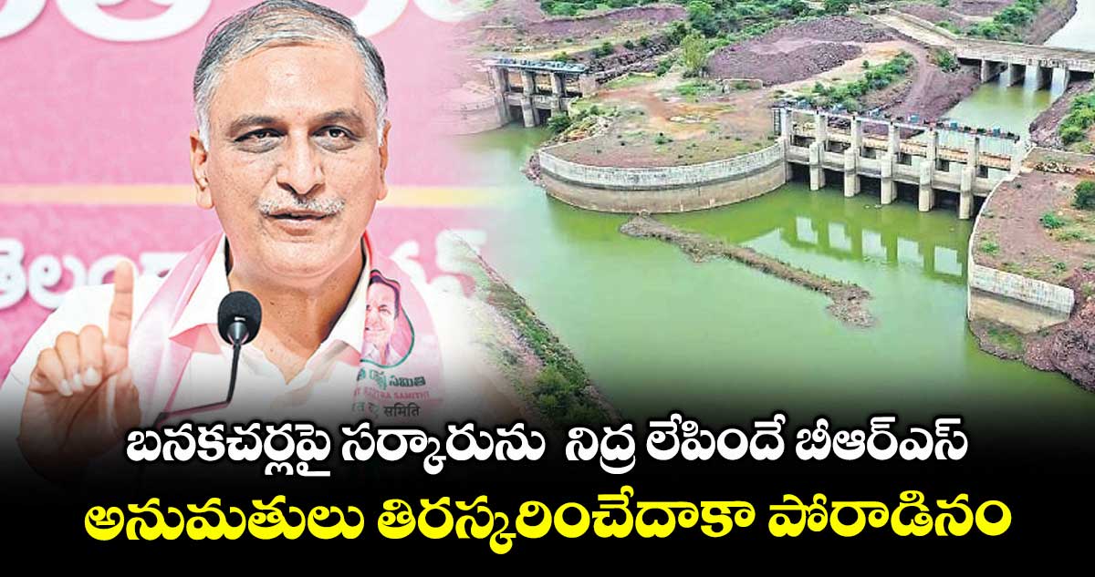 బనకచర్లపై సర్కారును నిద్ర లేపిందే బీఆర్ఎస్..అనుమతులు తిరస్కరించేదాకా పోరాడినం: హరీశ్ రావు