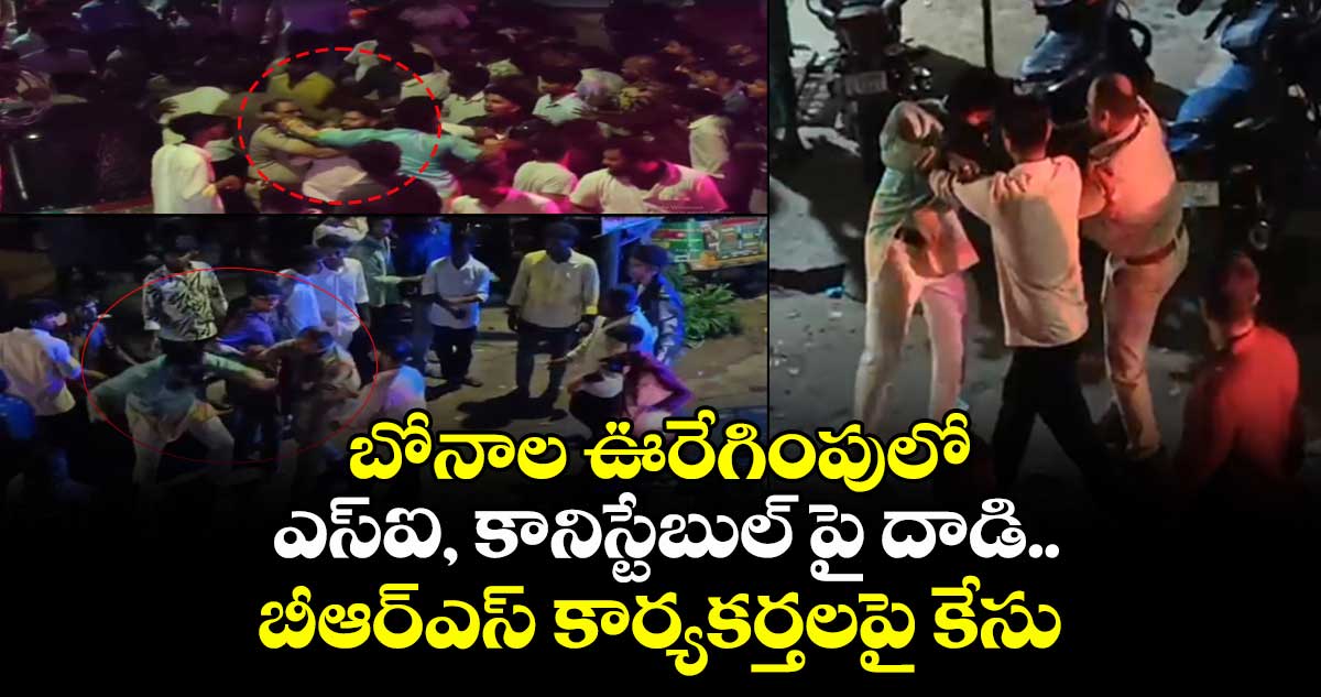 బోనాల ఊరేగింపులో ఎస్ఐ, కానిస్టేబుల్ పై దాడి..బీఆర్ఎస్ కార్యకర్తలపై కేసు