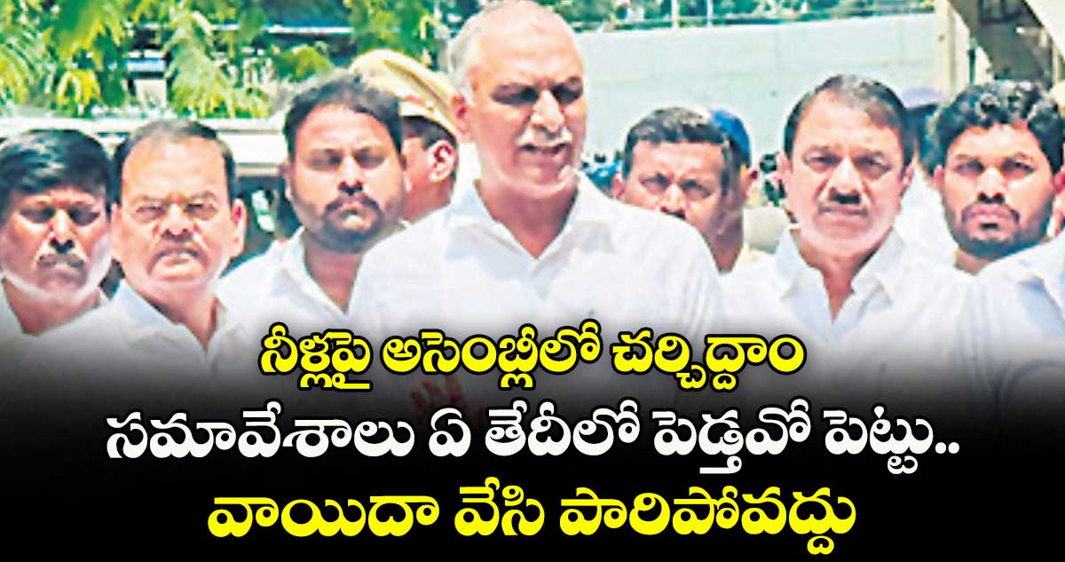 నీళ్లపై అసెంబ్లీలో చర్చిద్దాం ..సమావేశాలు ఏ తేదీలో పెడ్తవో పెట్టు.. వాయిదా వేసి పారిపోవద్దు: హరీశ్ రావు