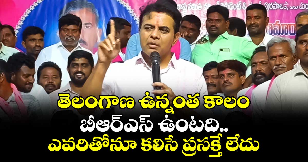 తెలంగాణ ఉన్నంత కాలం బీఆర్ఎస్ ఉంటది..ఎవరితోనూ కలిసే ప్రసక్తే లేదు: కేటీఆర్