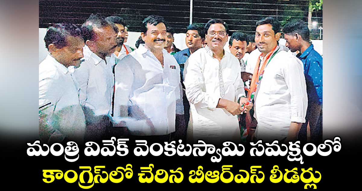మంత్రి వివేక్ వెంకటస్వామి సమక్షంలో కాంగ్రెస్లో చేరిన బీఆర్ఎస్ లీడర్లు