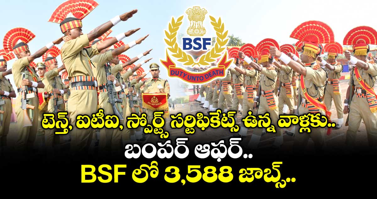 టెన్త్, ఐటీఐ, స్పోర్ట్స్ సర్టిఫికేట్స్ ఉన్న వాళ్లకు బంపర్ ఆఫర్.. BSF లో 3,588 జాబ్స్..
