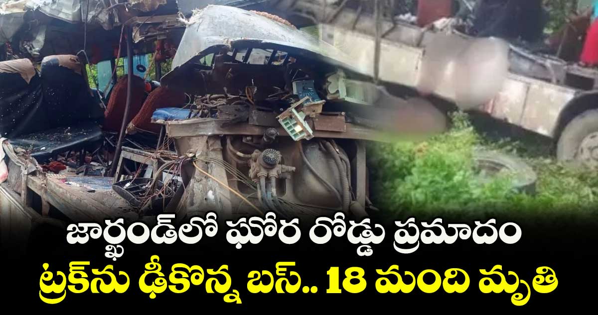 జార్ఖండ్లో ఘోర రోడ్డు ప్రమాదం.. ట్రక్ను ఢీకొన్న బస్.. 18 మంది మృతి