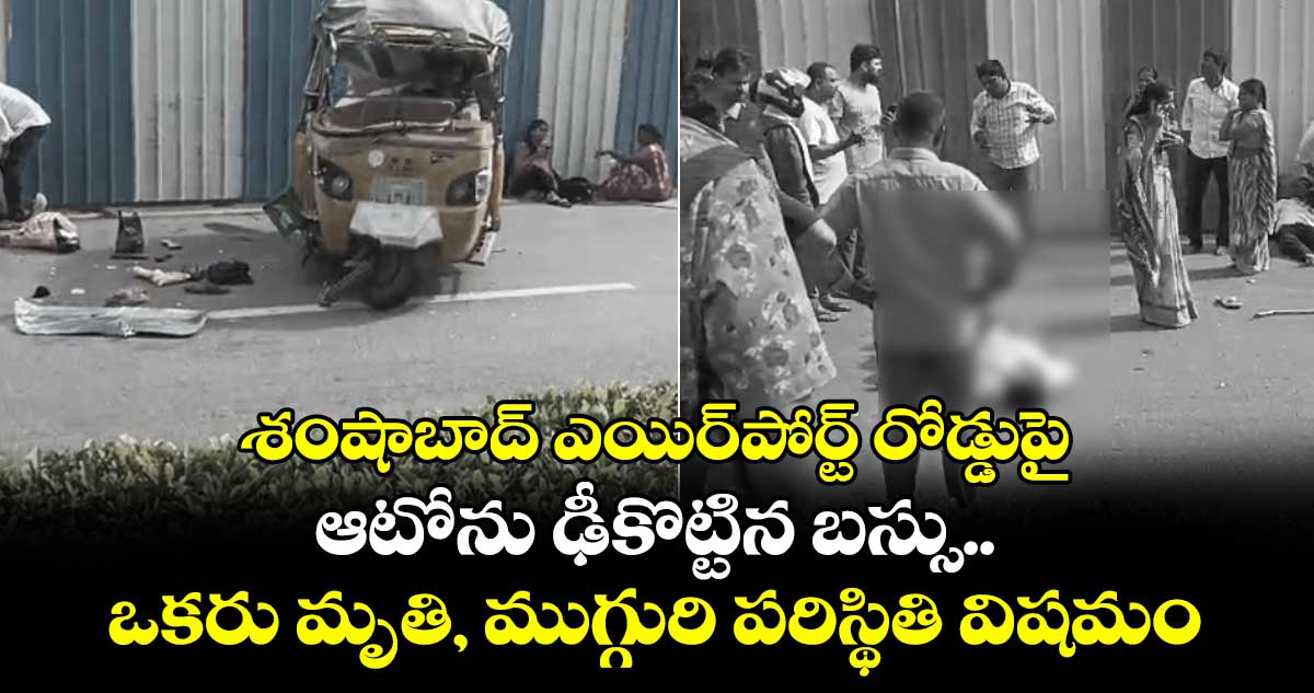 శంషాబాద్ ఎయిర్పోర్ట్ రోడ్డుపై ఆటోను ఢీకొట్టిన బస్సు.. ఒకరు మృతి, ముగ్గురి పరిస్థితి విషమం