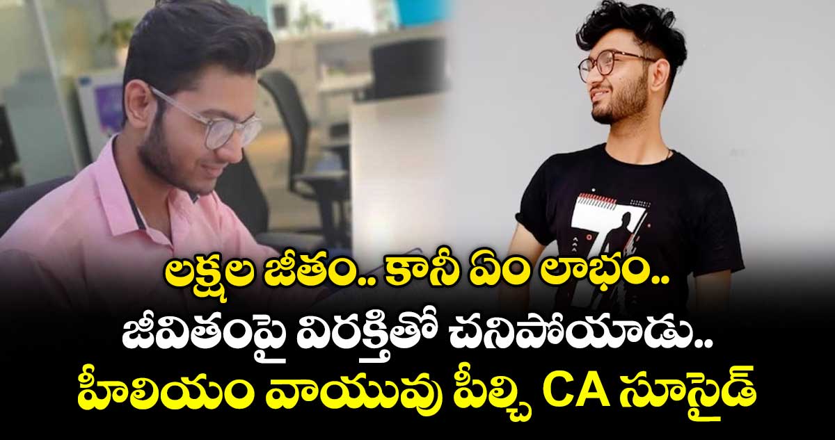 లక్షల జీతం.. కానీ ఏం లాభం.. జీవితంపై విరక్తితో చనిపోయాడు: హీలియం వాయువు పీల్చి CA సూసైడ్