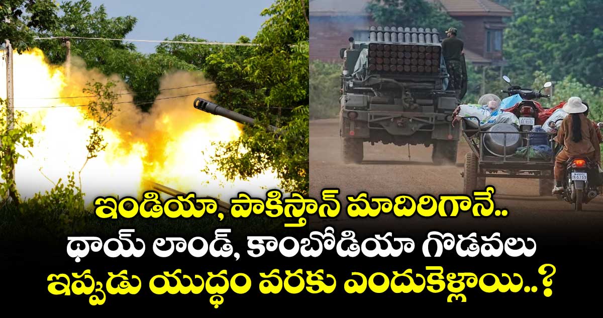 ఇండియా, పాకిస్తాన్ మాదిరిగానే.. థాయ్ లాండ్, కాంబోడియా గొడవలు : ఇప్పుడు యుద్ధం వరకు ఎందుకెళ్లాయి..?