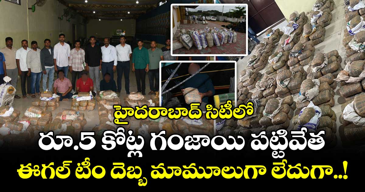 హైదరాబాద్ సిటీలో రూ.5 కోట్ల గంజాయి పట్టివేత : ఈగల్ టీం దెబ్బ మామూలుగా లేదుగా..!