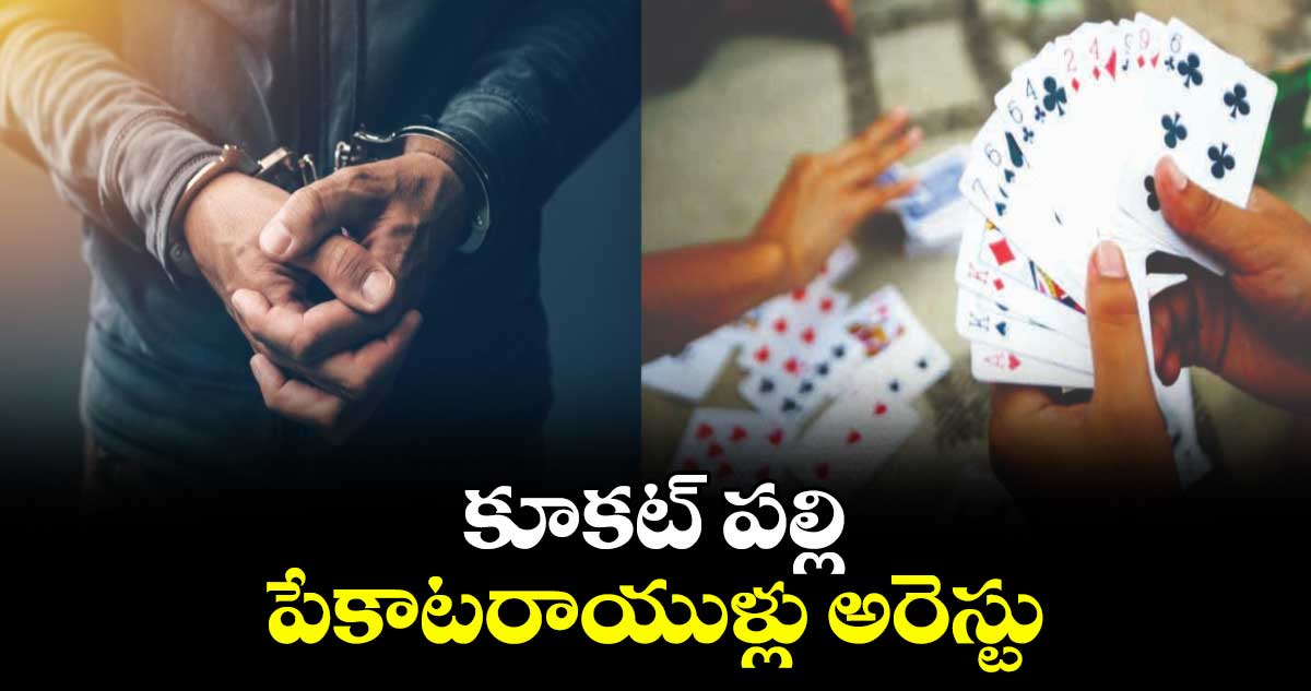 కూకట్ పల్లి : పేకాటరాయుళ్లు అరెస్టు