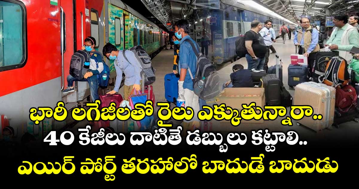 భారీ లగేజీలతో రైలు ఎక్కుతున్నారా.. 40 కేజీలు దాటితే డబ్బులు కట్టాలి.. ఎయిర్ పోర్ట్ తరహాలో బాదుడే బాదుడు
