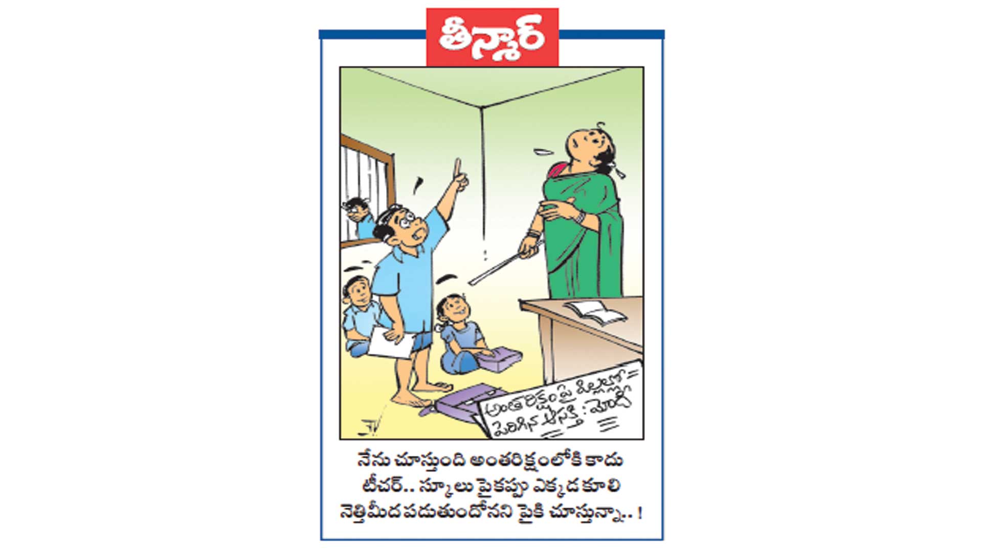 నేను చూస్తుంది అంతరిక్షంలోకి కాదు టీచర్ .. సూక్లు పైకప్పు ఎక్కడ కూలి నెత్తిమీద పడుతుందోనని పైకి చూస్తున్న ..!