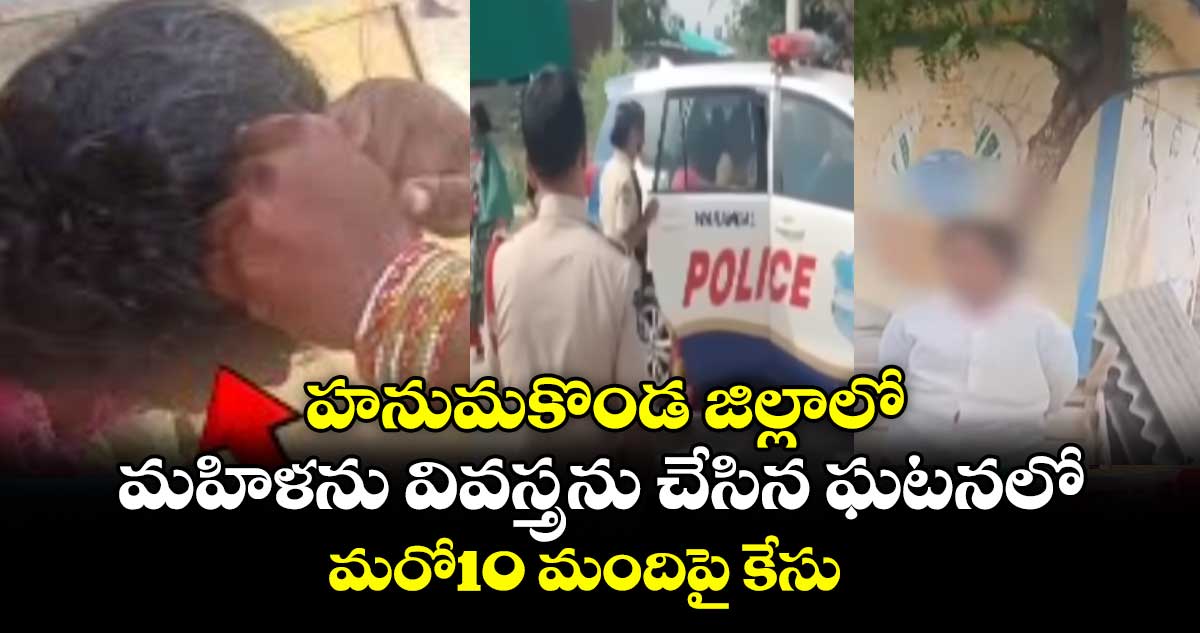 హనుమకొండ జిల్లాలో మహిళను వివస్త్రను చేసిన ఘటనలో మరో10 మందిపై కేసు