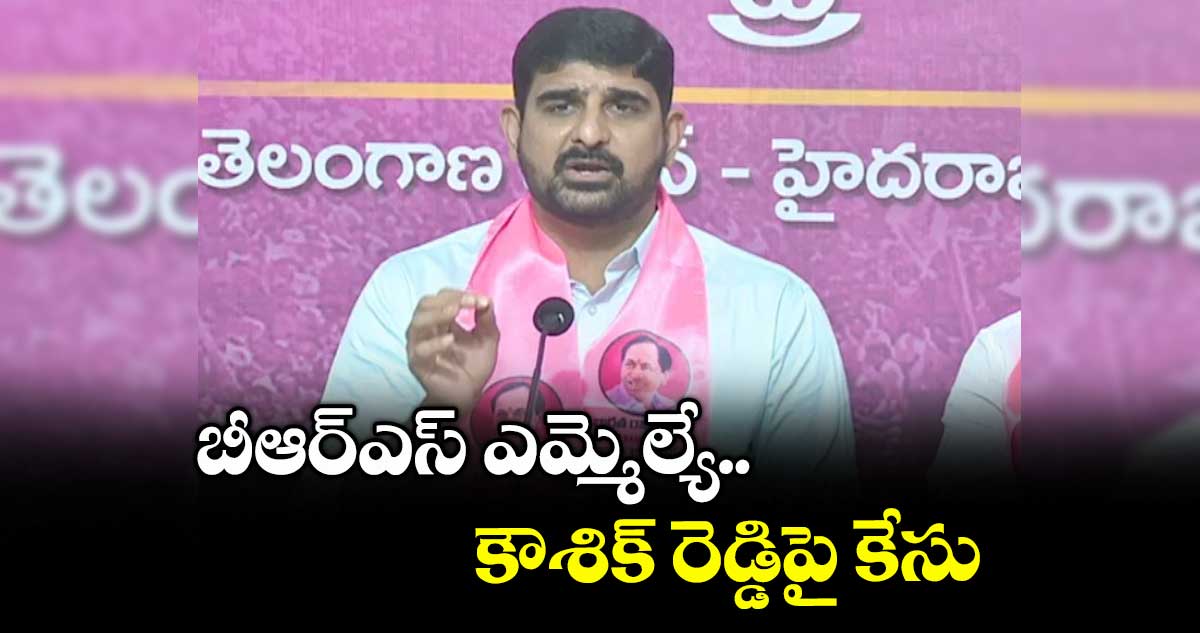 బీఆర్ఎస్ ఎమ్మెల్యే కౌశిక్ రెడ్డిపై కేసు