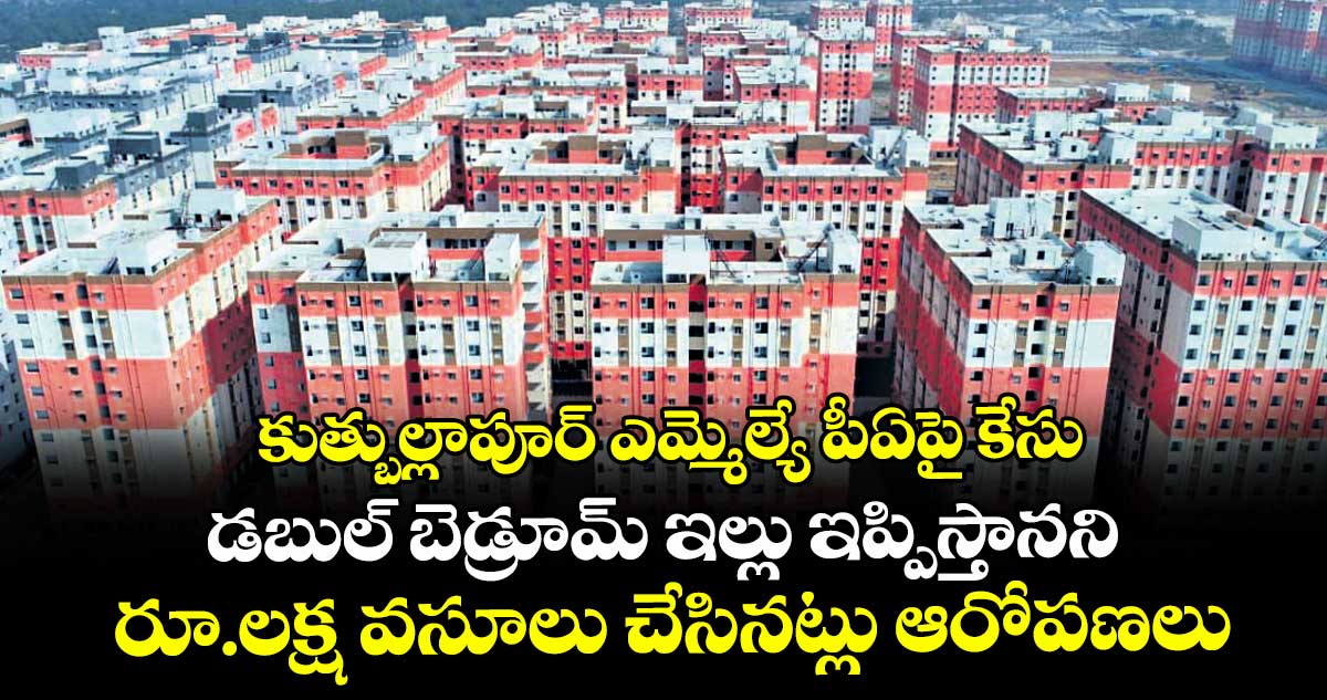కుత్బుల్లాపూర్ ఎమ్మెల్యే పీఏపై కేసు .. డబుల్ బెడ్రూమ్ ఇల్లు ఇప్పిస్తానని రూ.లక్ష వసూలు చేసినట్లు ఆరోపణలు
