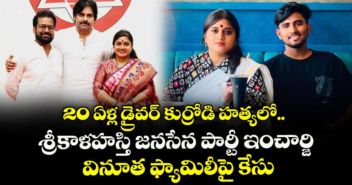 20 ఏళ్ల డ్రైవర్ కుర్రోడి హత్యలో.. శ్రీకాళహస్తి జనసేన పార్టీ ఇంచార్జి వినూత ఫ్యామిలీపై కేసు