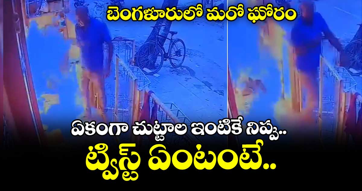 బెంగళూరులో మరో ఘోరం: ఏకంగా చుట్టాల ఇంటికే నిప్పు.. ట్విస్ట్ ఏంటంటే..