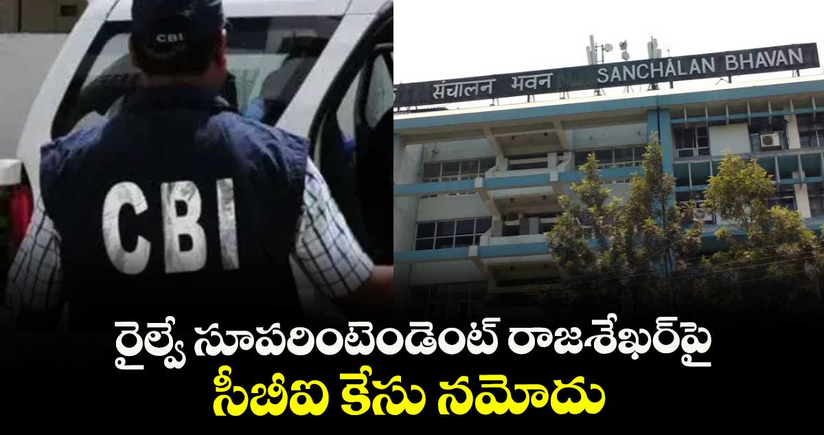 రైల్వే సూపరింటెండెంట్‌‌‌‌ రాజశేఖర్‌‌‌‌‌‌‌‌పై సీబీఐ కేసు నమోదు: 1.54 కోట్లు అక్రమాస్తులున్నట్లు నిర్ధారణ