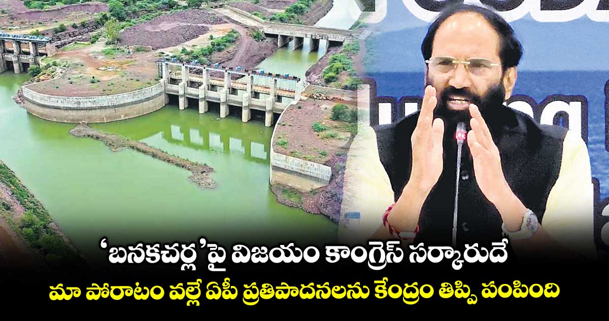 ‘బనకచర్ల’పై విజయం కాంగ్రెస్ సర్కారుదే..మా పోరాటం వల్లే ఏపీ ప్రతిపాదనలను కేంద్రం తిప్పి పంపింది: మంత్రి ఉత్తమ్