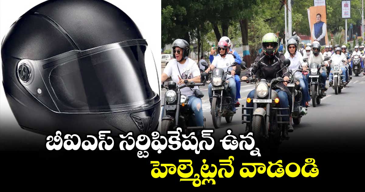 బీఐఎస్ సర్టిఫికేషన్ ఉన్న హెల్మెట్లనే వాడండి