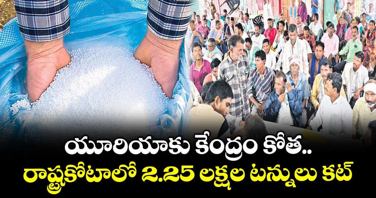యూరియాకు కేంద్రం కోత..రాష్ట్రకోటాలో 2.25 లక్షల టన్నులు కట్ 