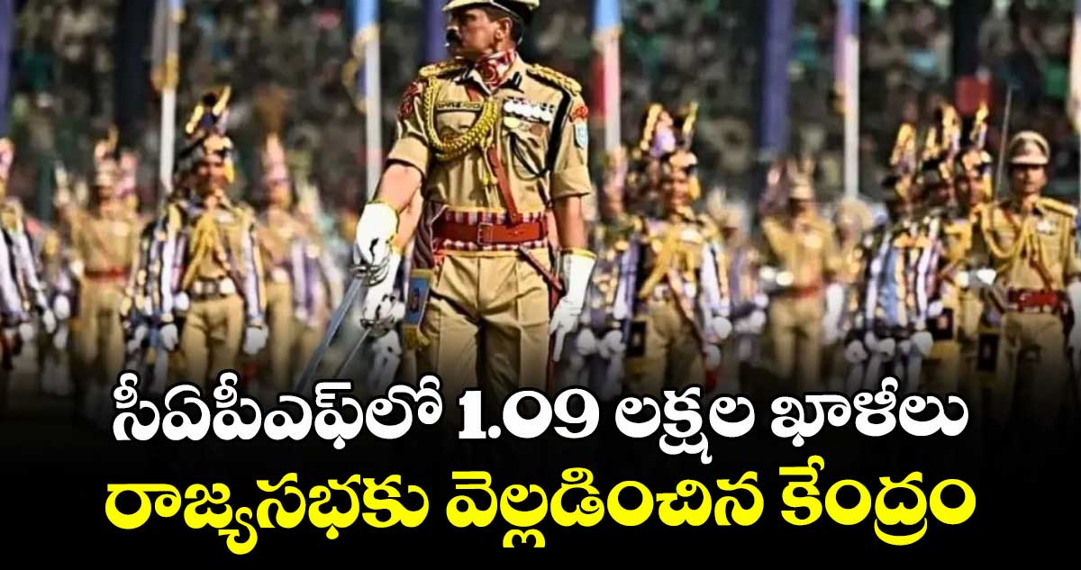 సీఏపీఎఫ్లో 1.09 లక్షల ఖాళీలు .. రాజ్యసభకు వెల్లడించిన కేంద్రం