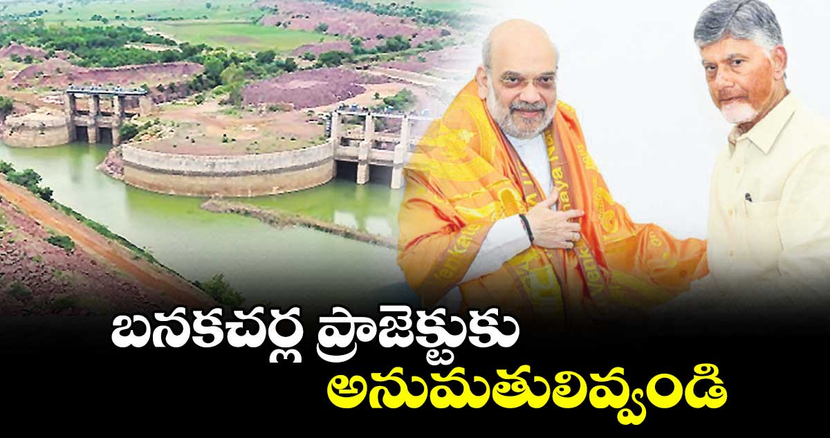 బనకచర్ల ప్రాజెక్టుకు అనుమతులివ్వండి