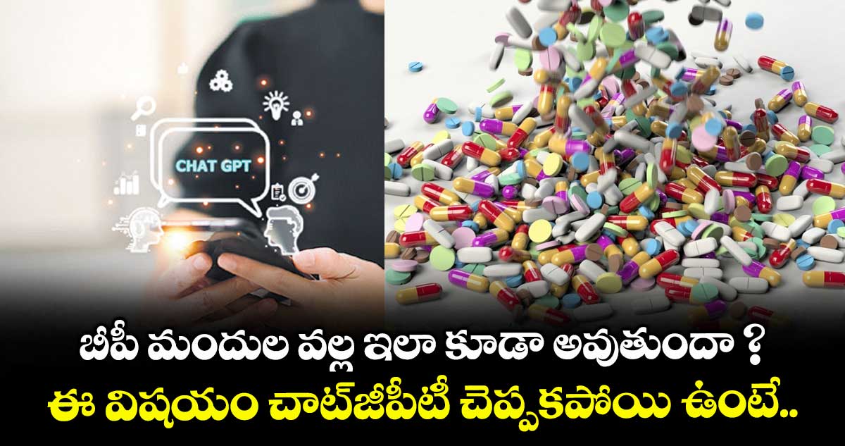 బీపీ మందుల వల్ల ఇలా కూడా అవుతుందా ? ఈ విషయం చాట్జీపీటీ చెప్పకపోయి ఉంటే..