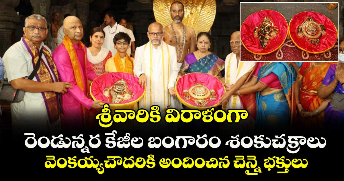 శ్రీవారికి విరాళంగా రెండున్నర కేజీల బంగారం శంకుచక్రాలు : వెంకయ్యచౌదరికి అందించిన చెన్నై భక్తులు
