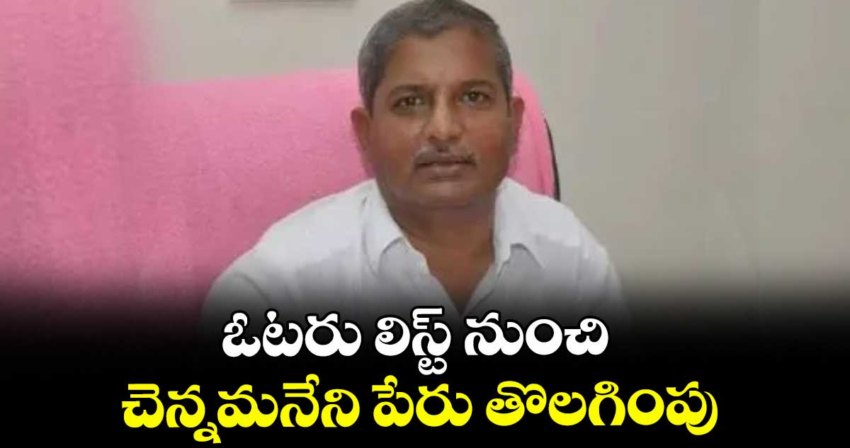 ఓటరు లిస్ట్ నుంచి చెన్నమనేని పేరు తొలగింపు