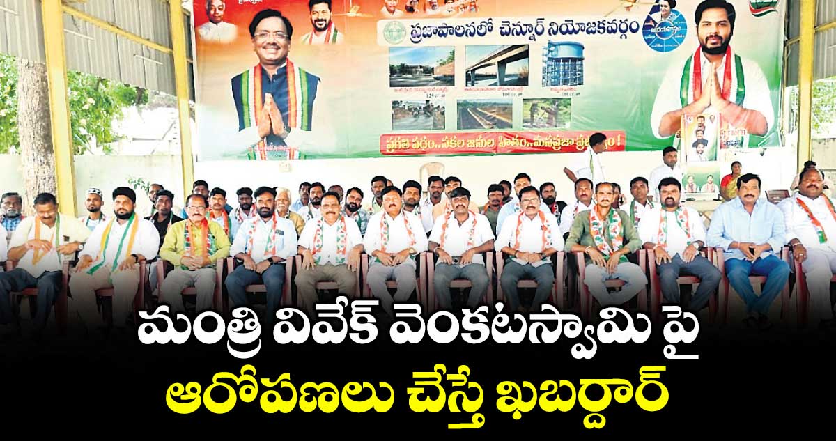 మంత్రి వివేక్ వెంకటస్వామిపై ఆరోపణలు చేస్తే ఖబర్దార్ : చెన్నూర్ కాంగ్రెస్ నాయకులు 