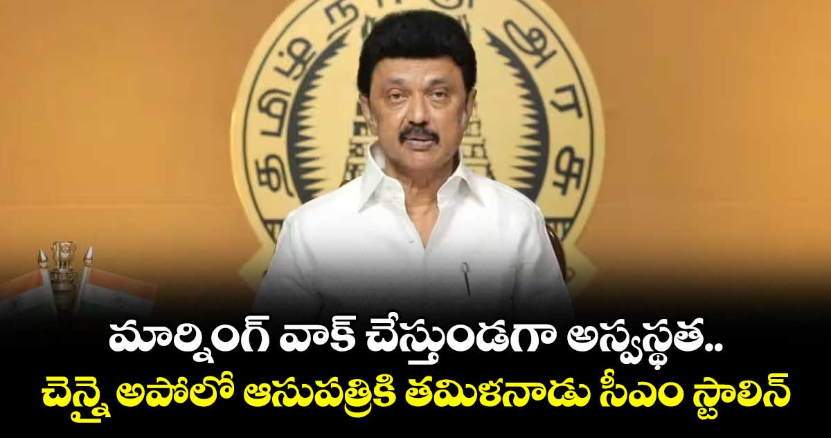 మార్నింగ్ వాక్ చేస్తుండగా అస్వస్థత.. చెన్నై అపోలో ఆసుపత్రికి తమిళనాడు సీఎం స్టాలిన్